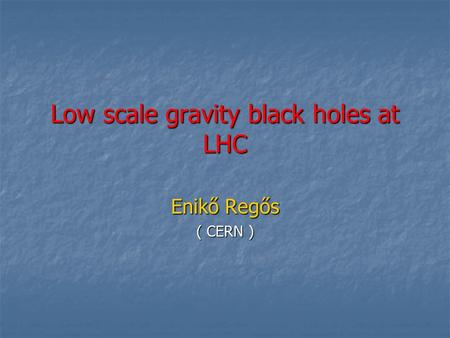 Low scale gravity black holes at LHC Enikő Regős ( CERN )