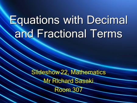 Equations with Decimal and Fractional Terms Slideshow 22, Mathematics Mr Richard Sasaki Room 307.
