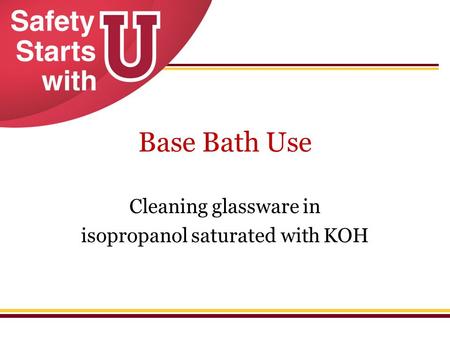 Base Bath Use Cleaning glassware in isopropanol saturated with KOH.