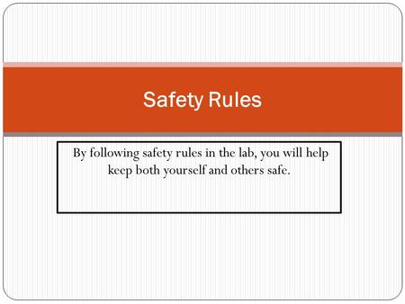 By following safety rules in the lab, you will help keep both yourself and others safe. Safety Rules.