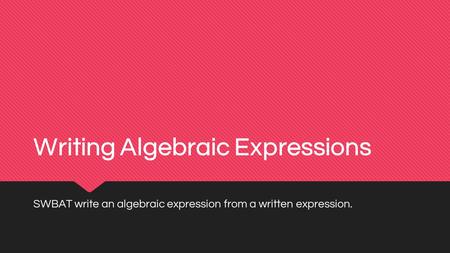 Writing Algebraic Expressions SWBAT write an algebraic expression from a written expression.