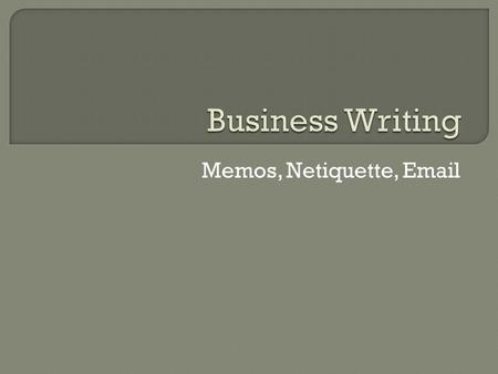 Memos, Netiquette, Email.  A memo is short for memorandum, which is a written reminder of something important that has occurred or will occur.  Memos.