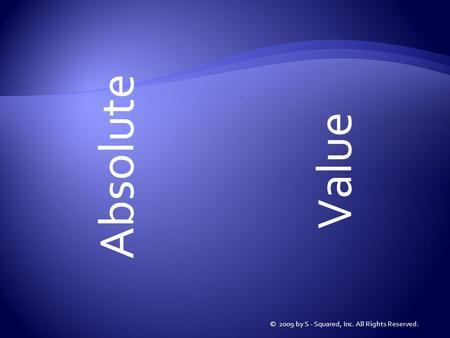 Absolute © 2009 by S - Squared, Inc. All Rights Reserved. Value.