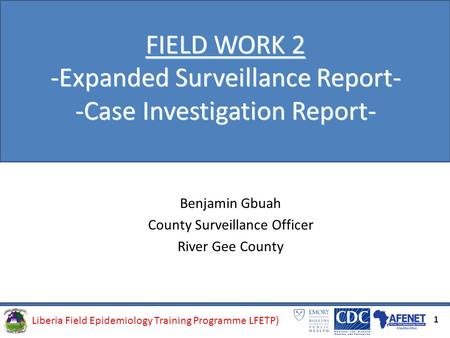 Liberia Field Epidemiology Training Programme (LFETP)Liberia Field Epidemiology Training Programme LFETP) FIELD WORK 2 -Expanded Surveillance Report- -Case.
