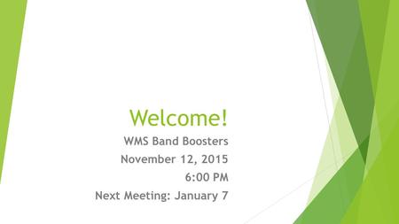 Welcome! WMS Band Boosters November 12, 2015 6:00 PM Next Meeting: January 7.