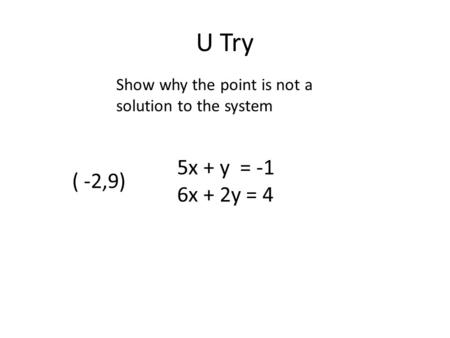 U Try ( -2,9) 5x + y = -1 6x + 2y = 4 Show why the point is not a solution to the system.