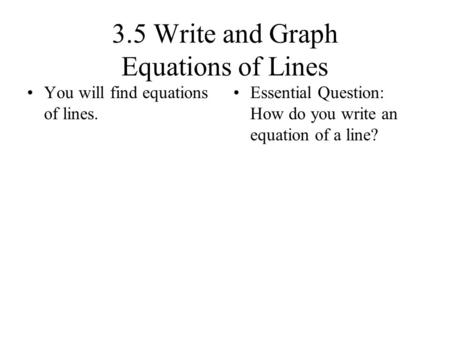 3.5 Write and Graph Equations of Lines You will find equations of lines. Essential Question: How do you write an equation of a line?