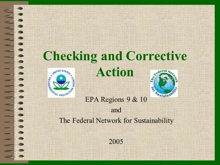 Checking and Corrective Action EPA Regions 9 & 10 and The Federal Network for Sustainability 2005.