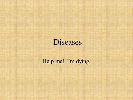 Diseases Help me! I’m dying..