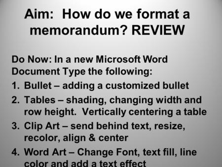 Aim: How do we format a memorandum? REVIEW Do Now: In a new Microsoft Word Document Type the following: 1.Bullet – adding a customized bullet 2.Tables.