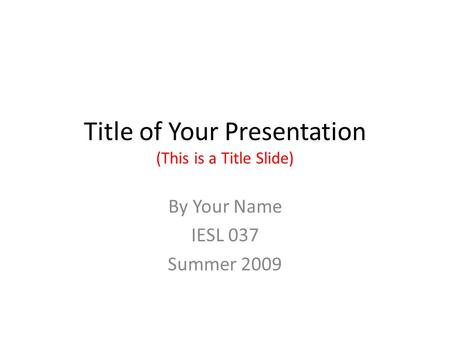 Title of Your Presentation (This is a Title Slide) By Your Name IESL 037 Summer 2009.