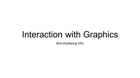 Interaction with Graphics Also displaying GIFs. Text Output on the graphics window There is a class called Text which will put the message on the graphics.