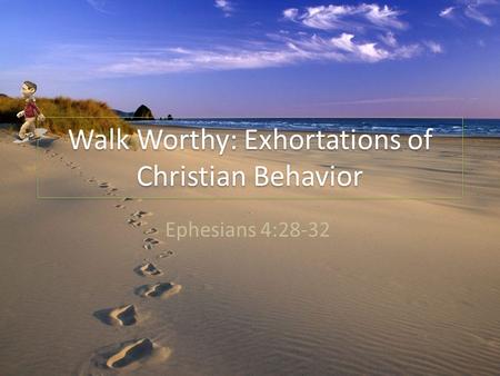 Walk Worthy: Exhortations of Christian Behavior Ephesians 4:28-32.