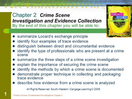 Forensic Science: Fundamentals & Investigations, Chapter 2 1 Chapter 2 Crime Scene Investigation and Evidence Collection By the end of this chapter you.