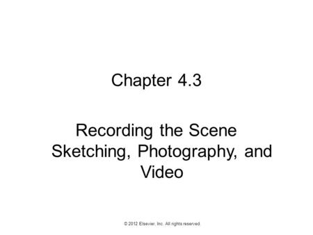 1 © 2012 Elsevier, Inc. All rights reserved. Chapter 4.3 Recording the Scene Sketching, Photography, and Video.