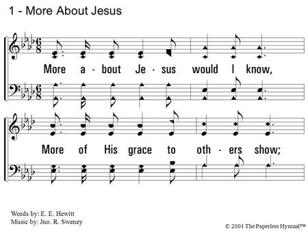 1. More about Jesus would I know, More of His grace to others show; More of His saving fullness see, More of His love who died for me. 1 - More About Jesus.