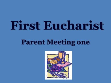 First Eucharist Parent Meeting one. Prayer Dear God, you know and love us personally. Your Son, our Lord Jesus Christ, gave us his Body and Blood in the.