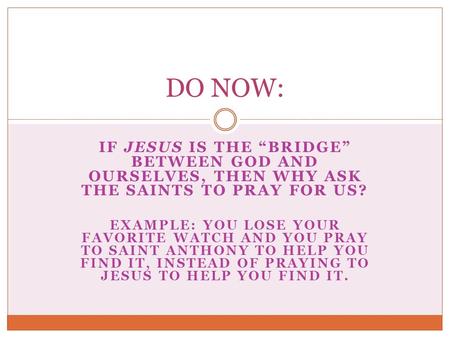 IF JESUS IS THE “BRIDGE” BETWEEN GOD AND OURSELVES, THEN WHY ASK THE SAINTS TO PRAY FOR US? EXAMPLE: YOU LOSE YOUR FAVORITE WATCH AND YOU PRAY TO SAINT.