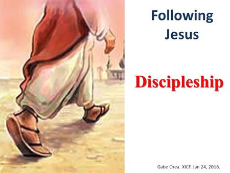 Following Jesus Discipleship Gabe Orea. XICF. Jan 24, 2016.