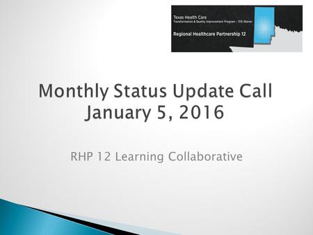 RHP 12 Learning Collaborative.  2016 Learning Collaborative Activities ◦ Monthly Status Calls & Project Highlights ◦ DSRIP In Action ◦ Regional LC Events.