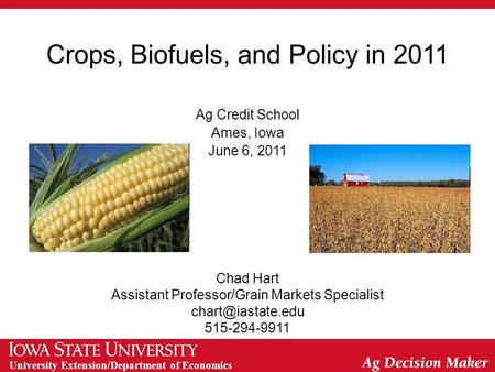 University Extension/Department of Economics Crops, Biofuels, and Policy in 2011 Ag Credit School Ames, Iowa June 6, 2011 Chad Hart Assistant Professor/Grain.