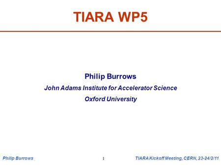 TIARA WP5 Philip Burrows John Adams Institute for Accelerator Science Oxford University Philip Burrows TIARA Kickoff Meeting, CERN, 23-24/2/11 1.