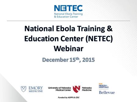 Informational Webinar Today’s Webinar Objectives:  Describe the Role of the National Ebola Training and Education Center (NETEC)  Explore netec.org.