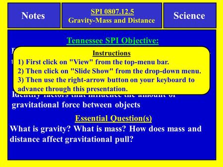 Notes Science Essential Question(s) What is gravity? What is mass? How does mass and distance affect gravitational pull? Tennessee SPI Objective: Determine.