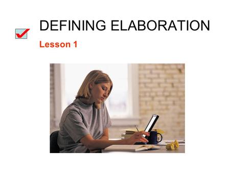 DEFINING ELABORATION Lesson 1. Elaboration: the support or development of an idea with Facts Statistics Descriptive details Dialogue Incidents or anecdotes.