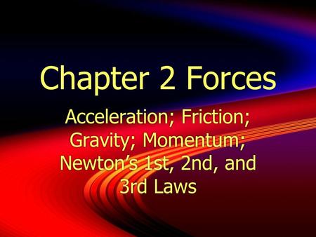 Chapter 2 Forces Acceleration; Friction; Gravity; Momentum; Newton’s 1st, 2nd, and 3rd Laws.