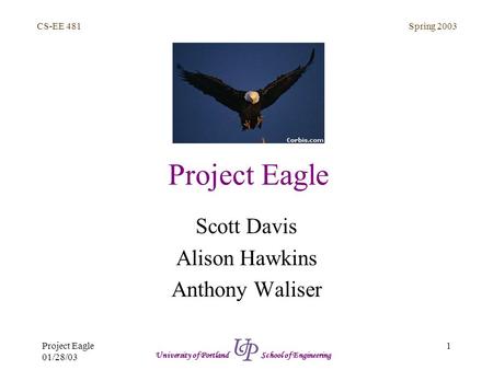 Spring 2003 1 CS-EE 481 University of Portland School of Engineering Project Eagle 01/28/03 Project Eagle Scott Davis Alison Hawkins Anthony Waliser.