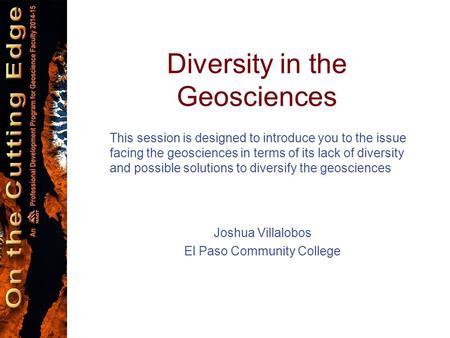 Diversity in the Geosciences This session is designed to introduce you to the issue facing the geosciences in terms of its lack of diversity and possible.