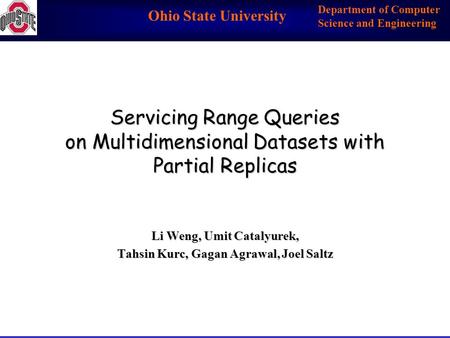 Ohio State University Department of Computer Science and Engineering Servicing Range Queries on Multidimensional Datasets with Partial Replicas Li Weng,