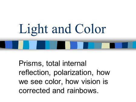 Prisms, total internal reflection, polarization, how we see color, how vision is corrected and rainbows. Light and Color.