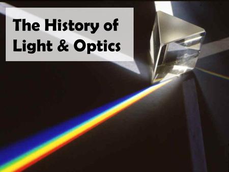 The History of Light & Optics. What do we Know? Light What things do you know about “Light” all ready? properties of light What can you tell me about.