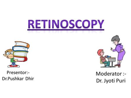 Retinoscopy Presentor:- Dr.Pushkar Dhir Moderator :- Dr. Jyoti Puri.
