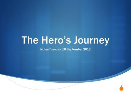  The Hero’s Journey Notes Tuesday, 18 September 2012.