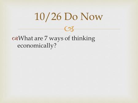   What are 7 ways of thinking economically? 10/26 Do Now.
