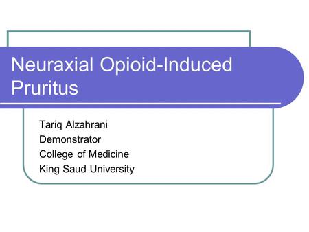 Neuraxial Opioid-Induced Pruritus Tariq Alzahrani Demonstrator College of Medicine King Saud University.