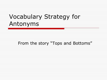 Vocabulary Strategy for Antonyms From the story “Tops and Bottoms”