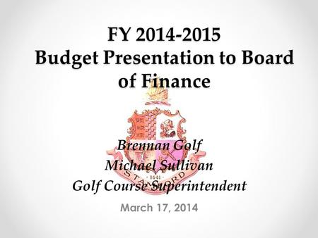 FY 2014-2015 Budget Presentation to Board of Finance March 17, 2014 Brennan Golf Michael Sullivan Golf Course Superintendent.