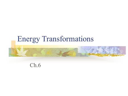 Energy Transformations Ch.6 Types of Systems? CLOSED, exchanges only energy OPEN, exchanges matter and energy.