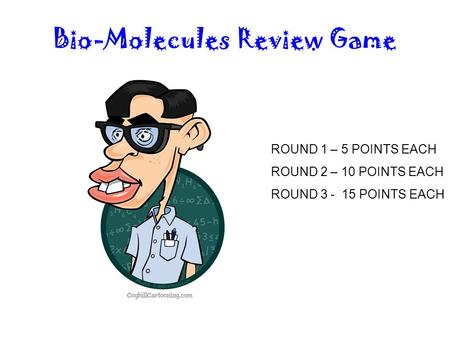 Bio-Molecules Review Game ROUND 1 – 5 POINTS EACH ROUND 2 – 10 POINTS EACH ROUND 3 - 15 POINTS EACH.
