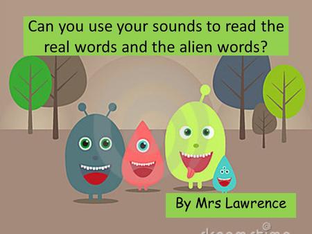 Can you use your sounds to read the real words and the alien words? By Mrs Lawrence.