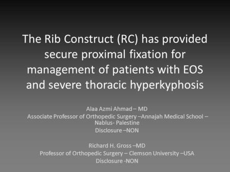 The Rib Construct (RC) has provided secure proximal fixation for management of patients with EOS and severe thoracic hyperkyphosis Alaa Azmi Ahmad – MD.