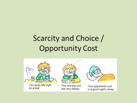 Scarcity and Choice / Opportunity Cost. Scarcity – Combination of limited economic resources and unlimited wants Allocate – To distribute scarce resources.