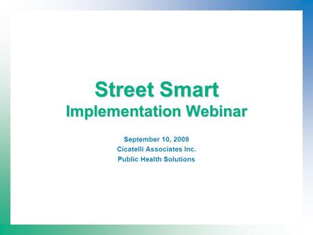 Street Smart Implementation Webinar September 10, 2009 Cicatelli Associates Inc. Public Health Solutions.