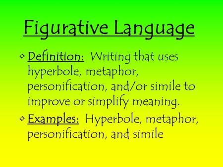 Figurative Language Definition: Writing that uses hyperbole, metaphor, personification, and/or simile to improve or simplify meaning. Examples: Hyperbole,