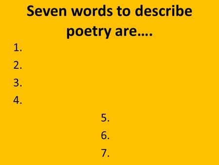 Seven words to describe poetry are…. 1. 2. 3. 4. 5. 6. 7.