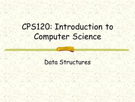 CPS120: Introduction to Computer Science Data Structures.